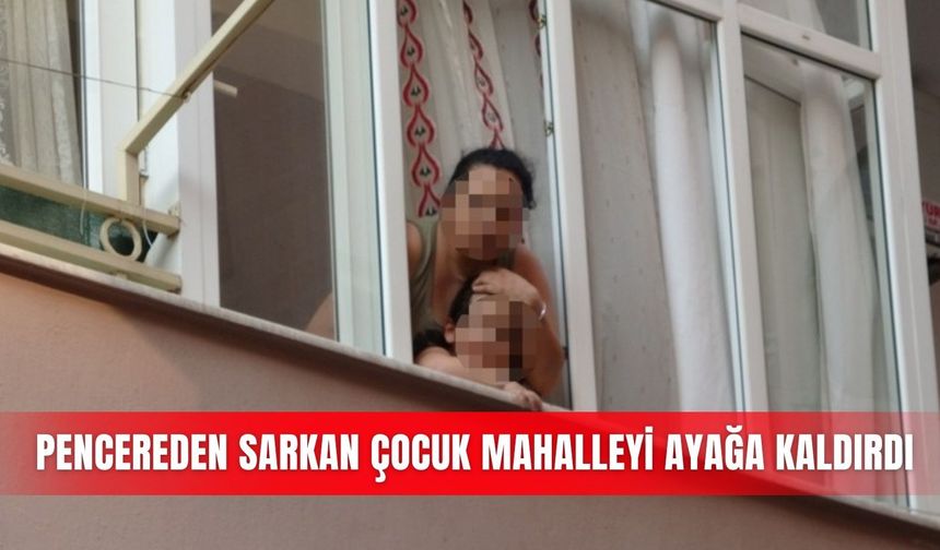 Pencereden sarkan çocuk mahalleyi ayağa kaldırdı