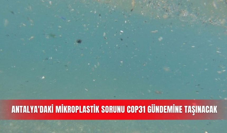 Antalya'daki mikroplastik sorunu COP31 gündemine taşınacak