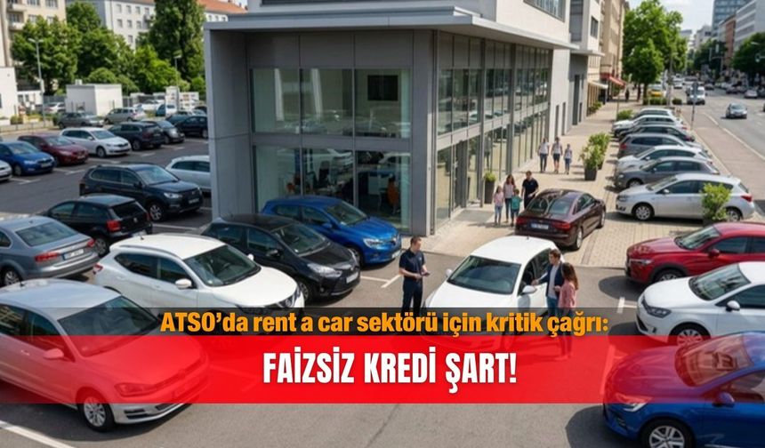 ATSO’da rent a car sektörü için kritik çağrı: Faizsiz kredi şart!