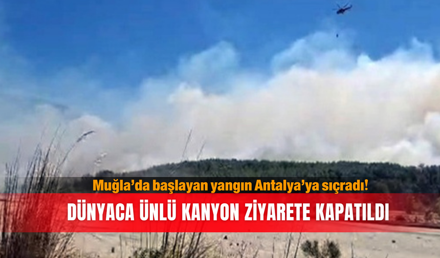 Muğla’da başlayan yangın Antalya’ya sıçradı! Dünyaca ünlü kanyon ziyarete kapatıldı