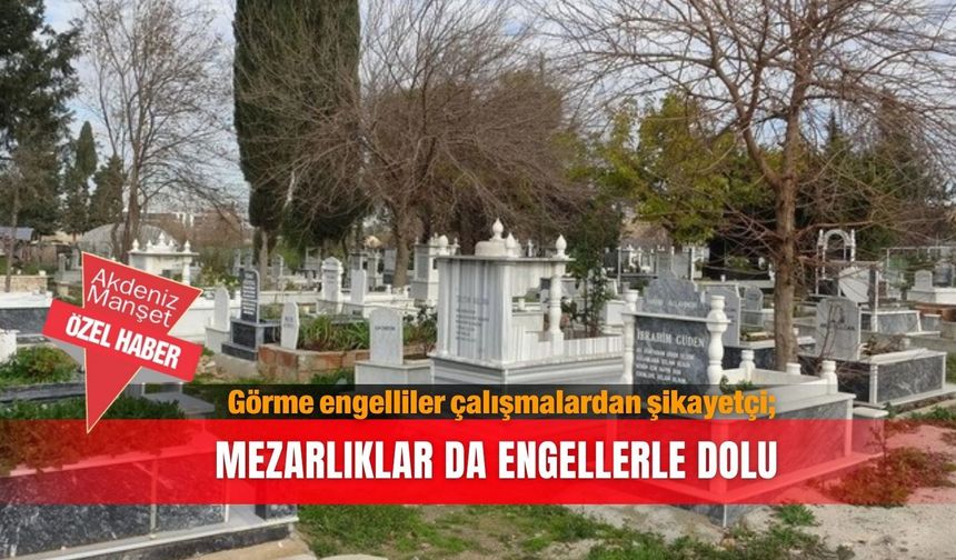 Görme engelliler çalışmalardan şikayetçi; Mezarlıklar da engellerle dolu