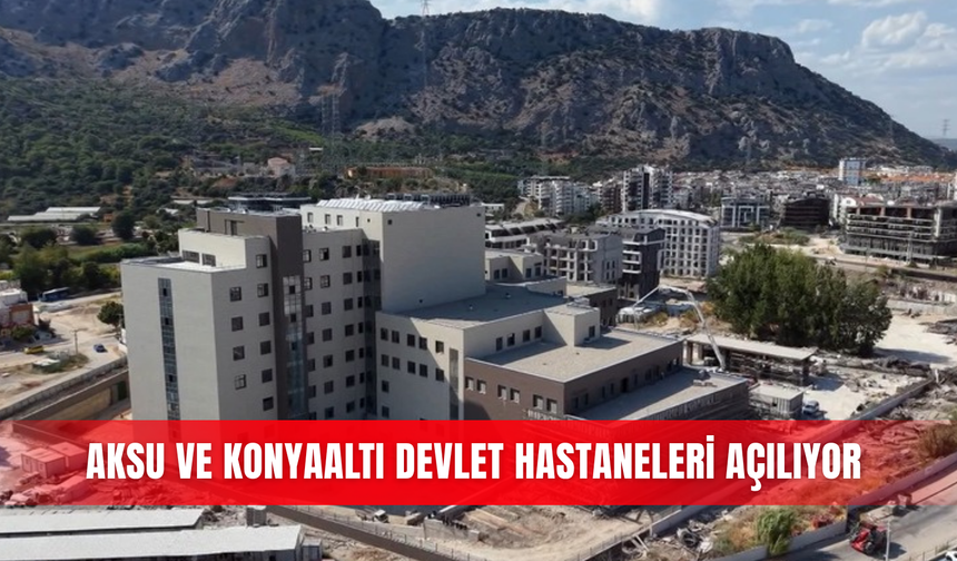 Aksu ve Konyaaltı devlet hastaneleri açılıyor