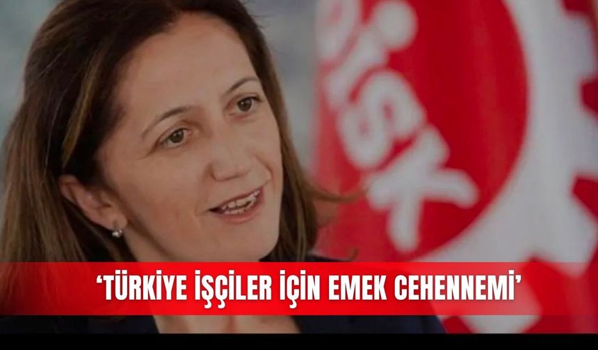 ‘Türkiye işçiler için emek cehennemi’