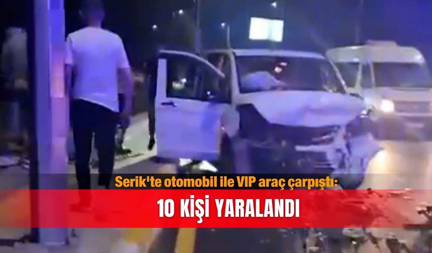 Serik'te otomobil ile VIP araç çarpıştı: 10 kişi yaralandı