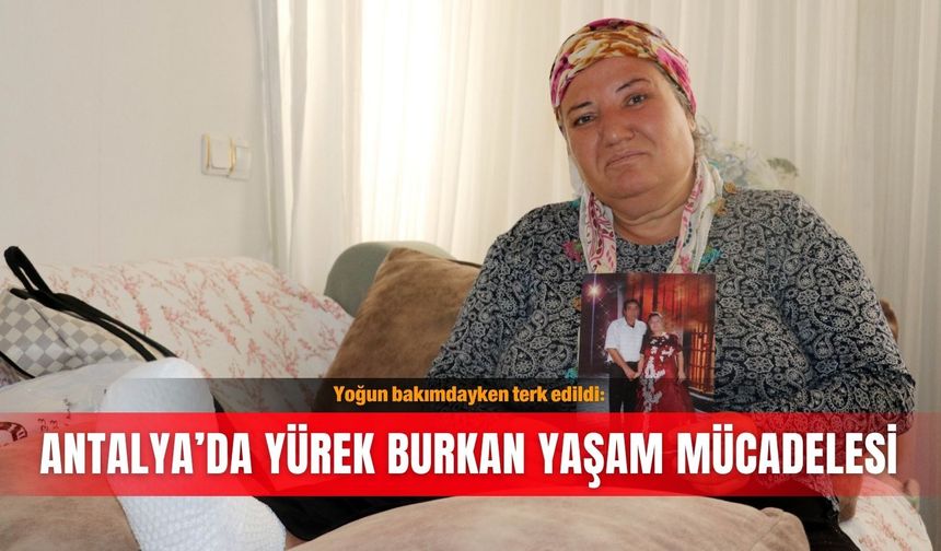 Yoğun bakımdayken terk edildi: Antalya’da yürek burkan yaşam mücadelesi