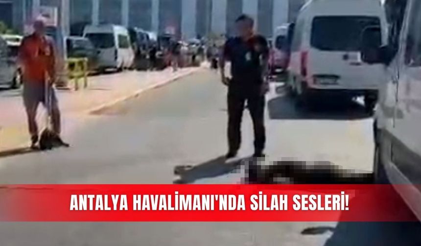 Antalya Havalimanı'nda silah sesleri!