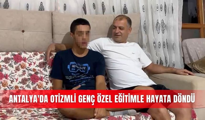 Antalya'da otizmli genç özel eğitimle hayata döndü