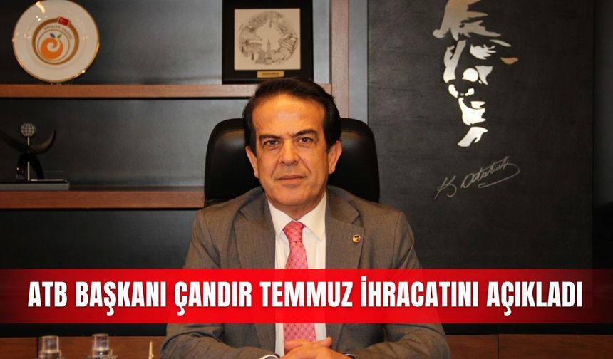 ATB Başkanı Çandır temmuz ihracatını açıkladı