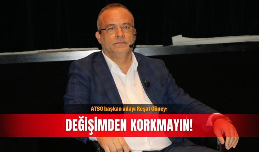 ATSO başkan adayı Reşat Güney: Değişimden korkmayın!