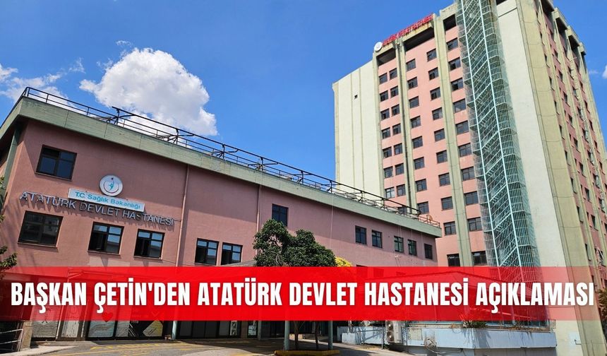 Başkan Çetin'den Atatürk Devlet Hastanesi açıklaması