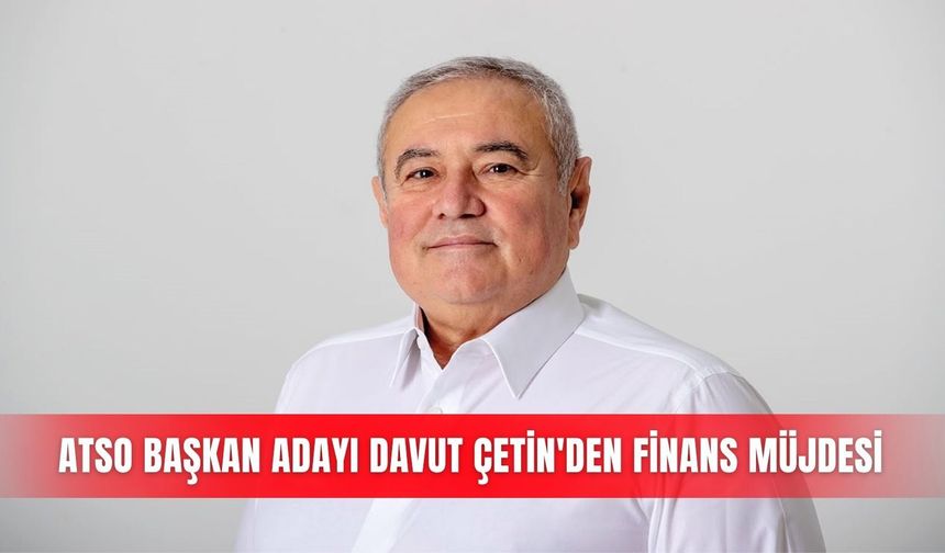 ATSO Başkan Adayı Davut Çetin'den finans müjdesi
