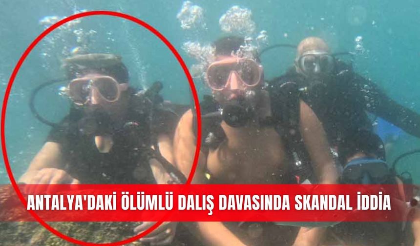 Antalya'daki ölümlü dalış davasında skandal iddia