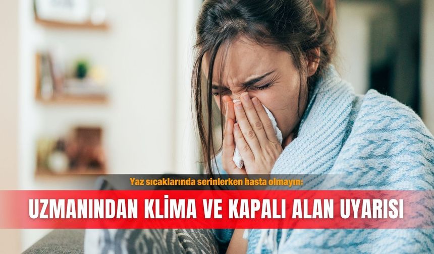 Yaz sıcaklarında serinlerken hasta olmayın: Uzmanından klima ve kapalı alan uyarısı