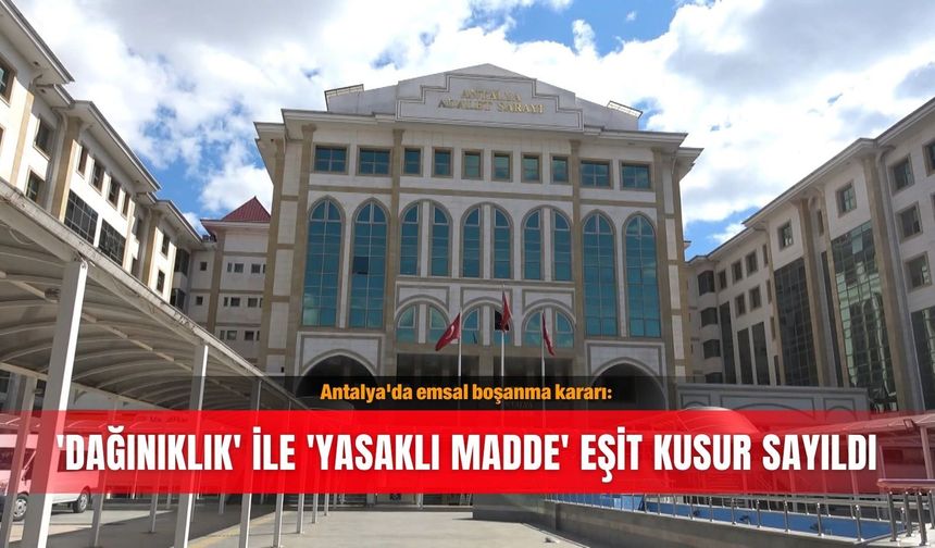 Antalya'da emsal boşanma kararı: 'Dağınıklık' ile 'yasaklı madde' eşit kusur sayıldı