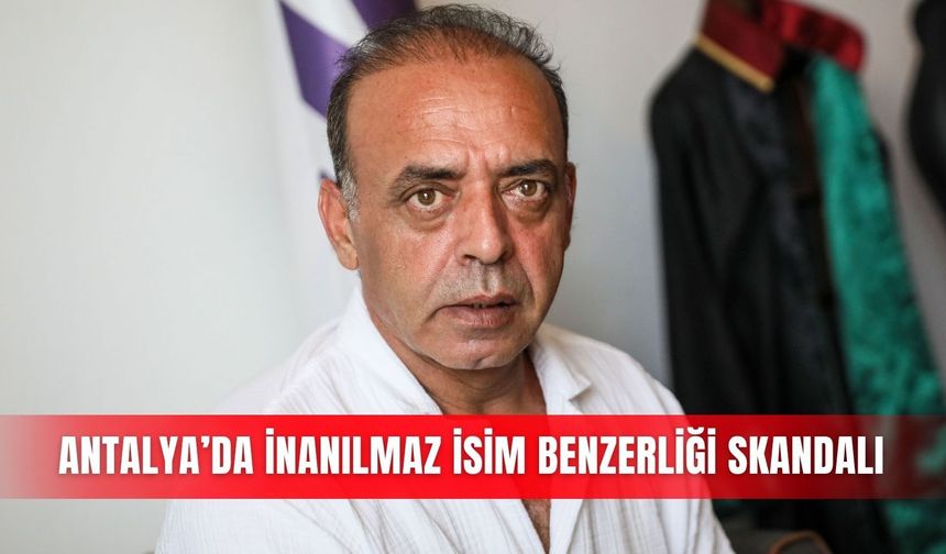 Antalya’da inanılmaz isim benzerliği skandalı