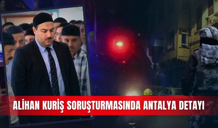 Alihan Kuriş soruşturmasında Antalya detayı