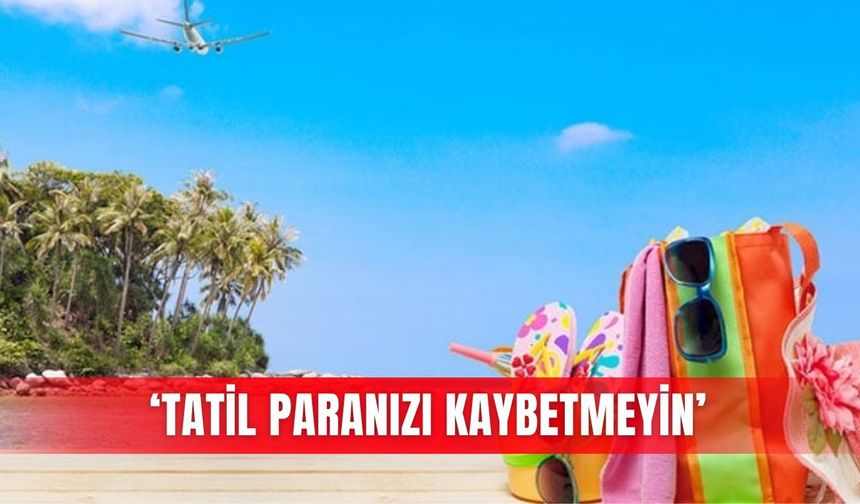 ‘Tatil paranızı kaybetmeyin’