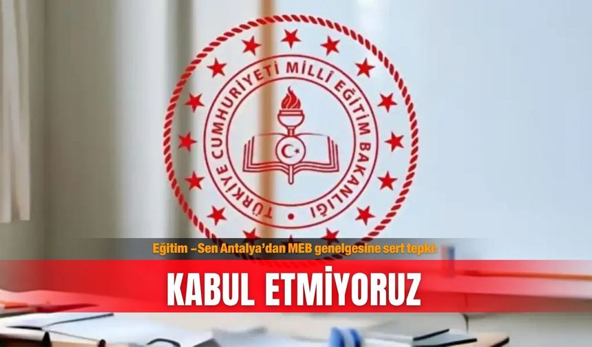 Eğitim -Sen Antalya’dan MEB genelgesine sert tepki: Kabul etmiyoruz