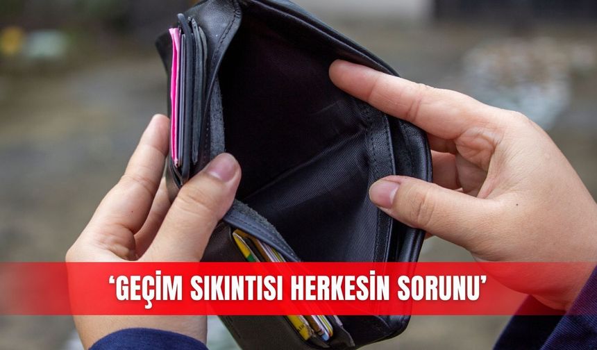 ‘Geçim sıkıntısı herkesin sorunu’