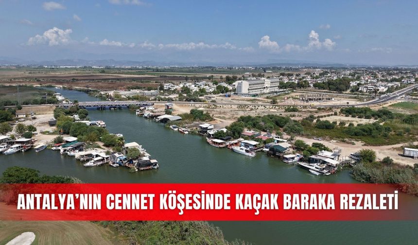 Antalya’nın cennet köşesinde kaçak baraka rezaleti