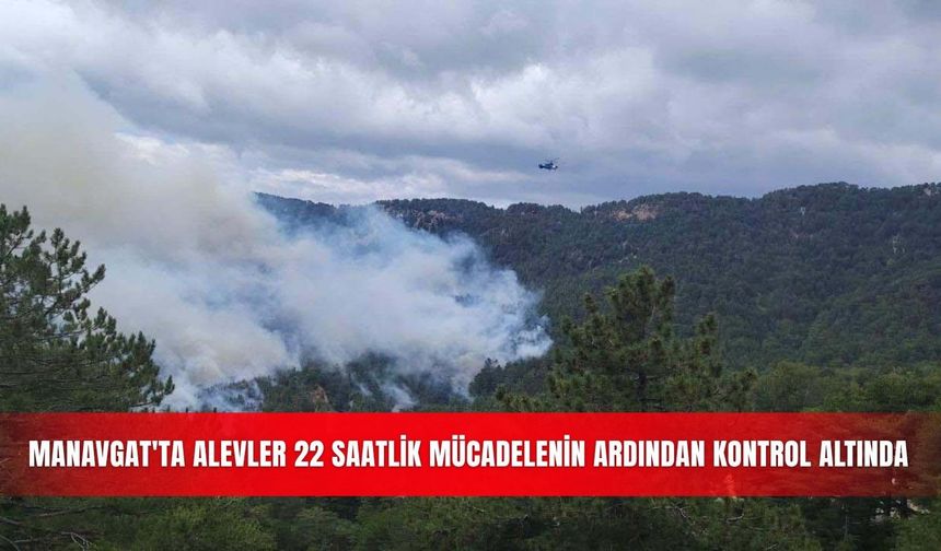 Manavgat'ta alevler 22 saatlik mücadelenin ardından kontrol altında