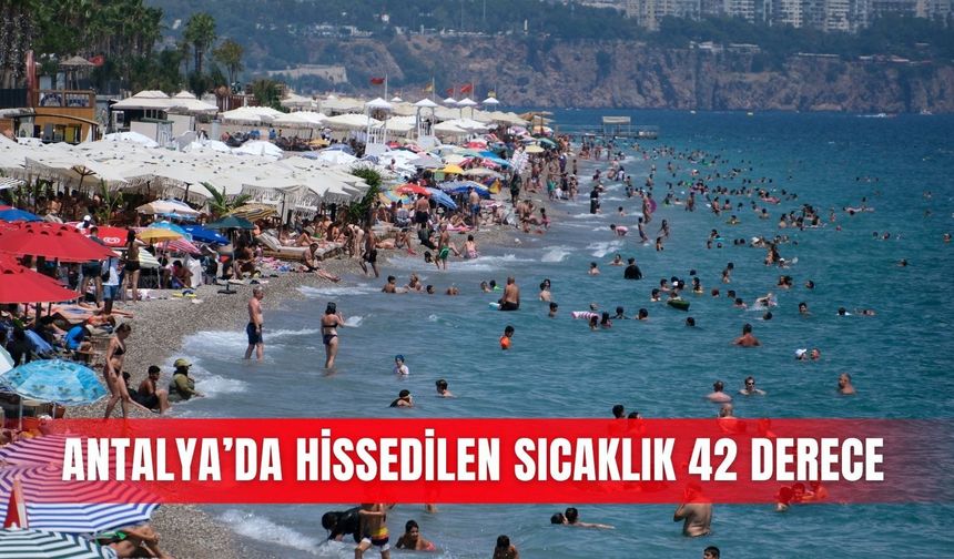 Antalya’da hissedilen sıcaklık 42 derece
