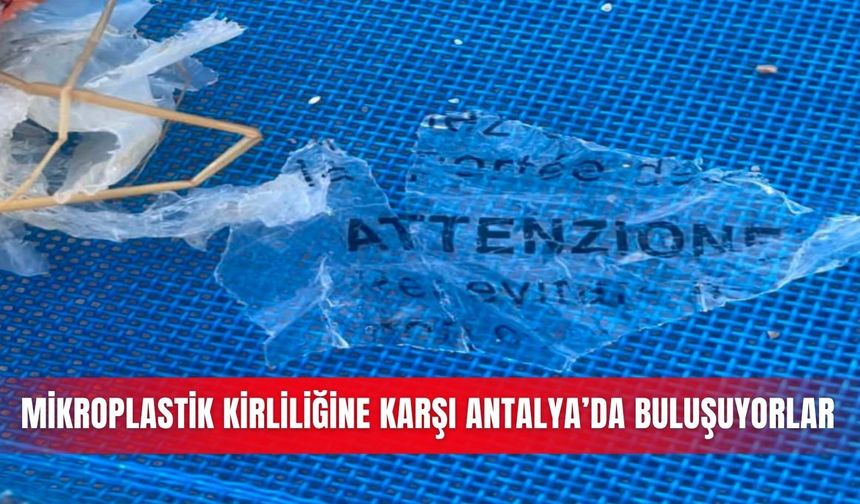 Mikroplastik kirliliğine karşı Antalya’da buluşuyorlar