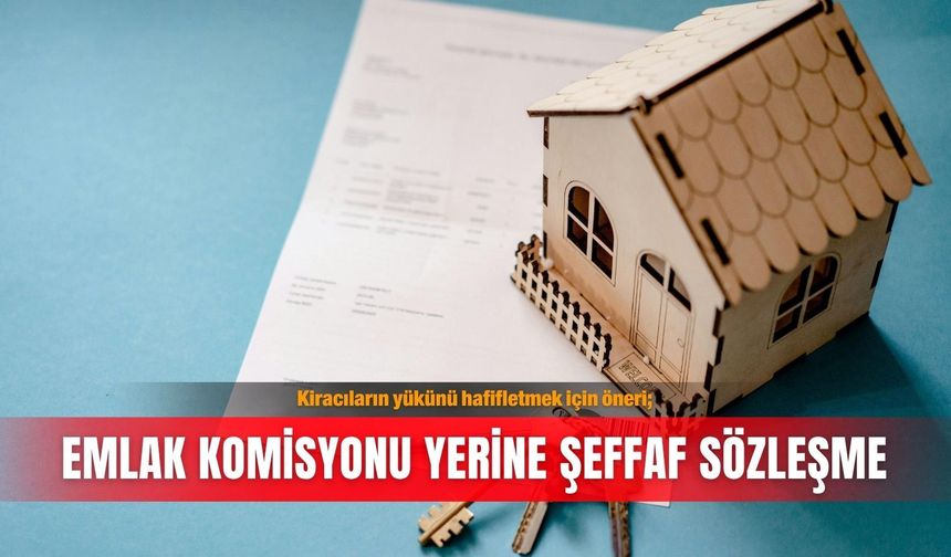 Kiracıların yükünü hafifletmek için öneri; Emlak komisyonu yerine şeffaf sözleşme