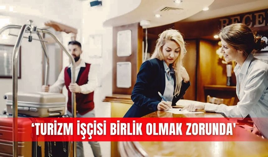 ‘Turizm işçisi birlik olmak zorunda'