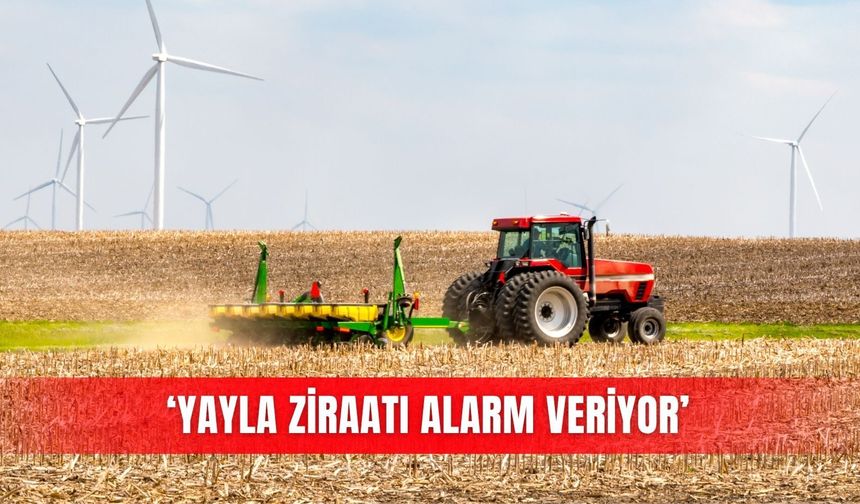 ‘Yayla ziraatı alarm veriyor’