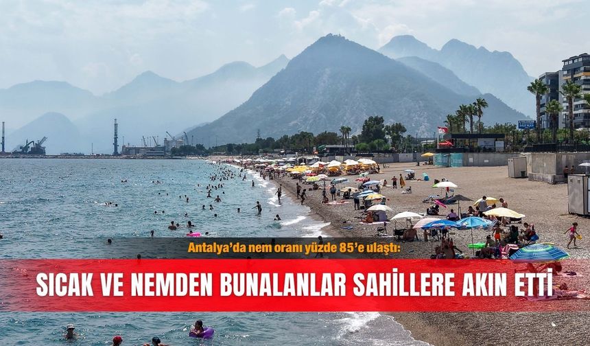 Antalya’da nem oranı yüzde 85’e ulaştı: Sıcak ve nemden bunalanlar sahillere akın etti