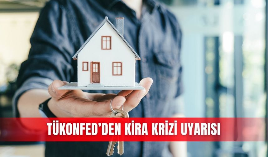 TÜKONFED’den kira krizi uyarısı