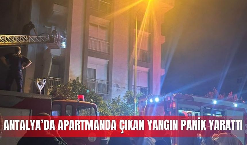 Antalya’da apartmanda çıkan yangın panik yarattı