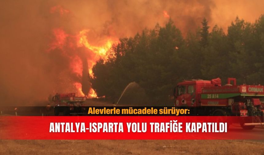 Alevlerle mücadele sürüyor: Antalya-Isparta yolu trafiğe kapatıldı