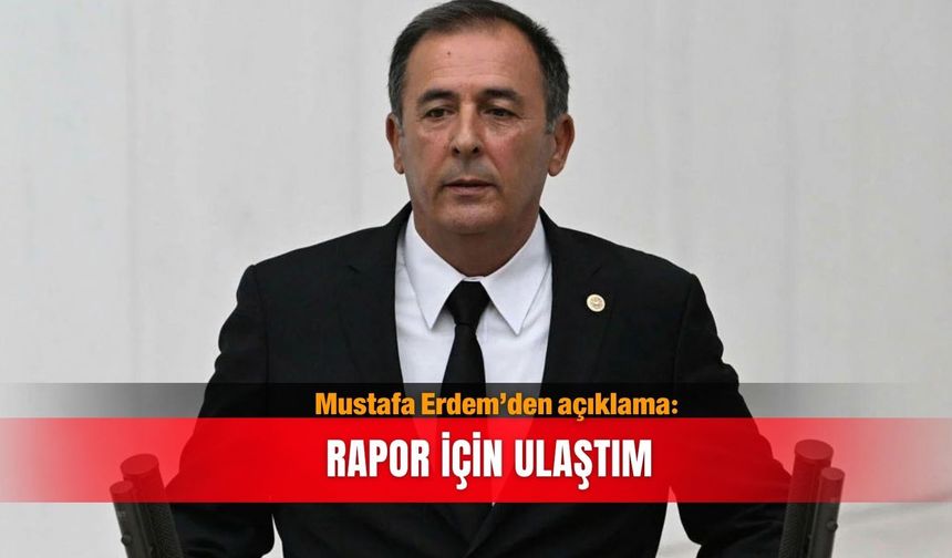 Mustafa Erdem’den açıklama: Rapor için ulaştım