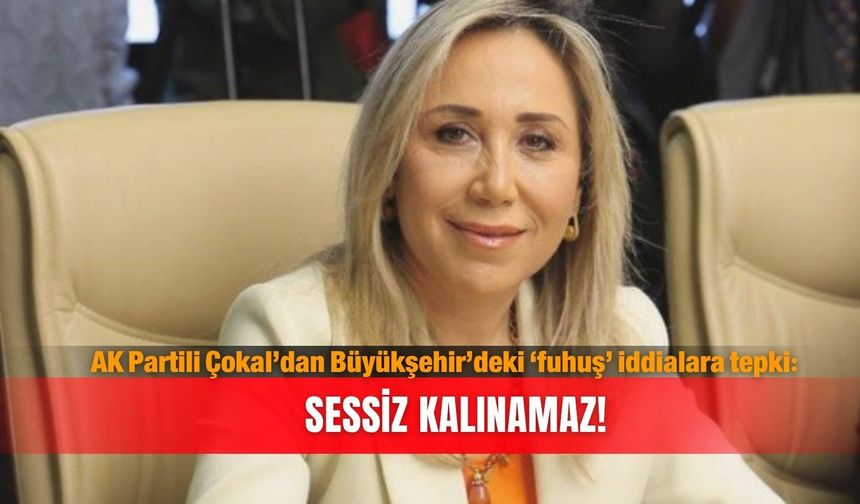 AK Partili Çokal’dan Büyükşehir’deki ‘fuhuş’ iddialara tepki:  Sessiz kalınamaz!