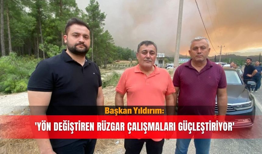 Başkan Yıldırım: 'Yön değiştiren rüzgar çalışmaları güçleştiriyor'