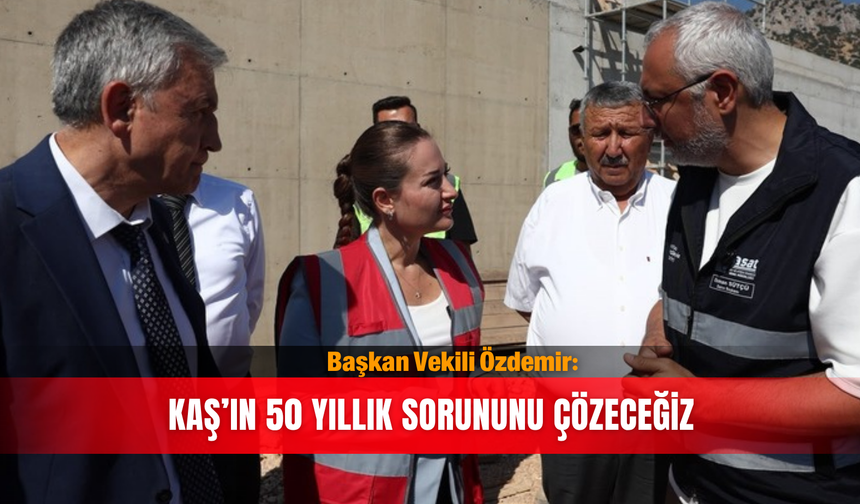 Başkan Vekili Özdemir: Kaş’ın 50 yıllık sorununu çözeceğiz