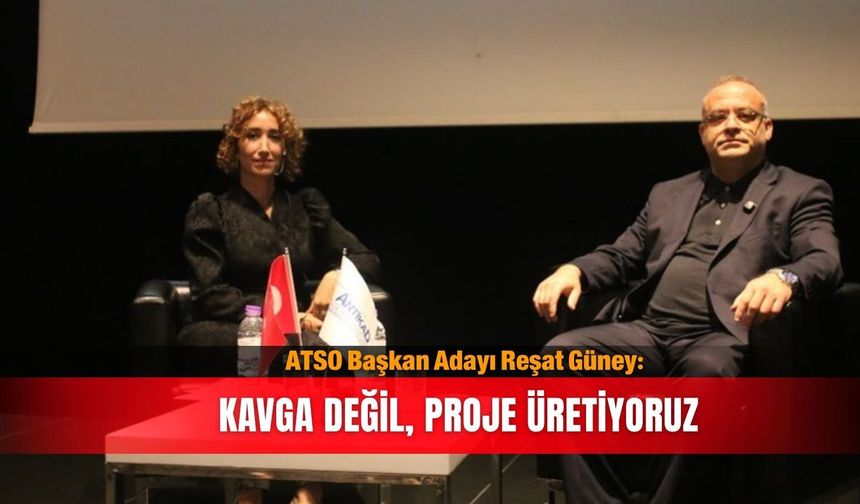 ATSO Başkan Adayı Reşat Güney: Kavga değil, proje üretiyoruz