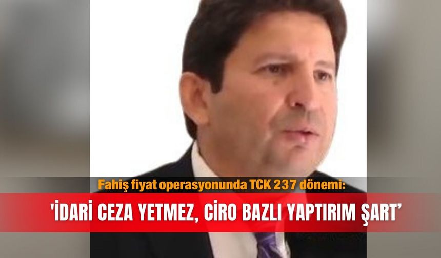 Fahiş fiyat operasyonunda TCK 237 dönemi:'İdari ceza yetmez, ciro bazlı yaptırım şart’