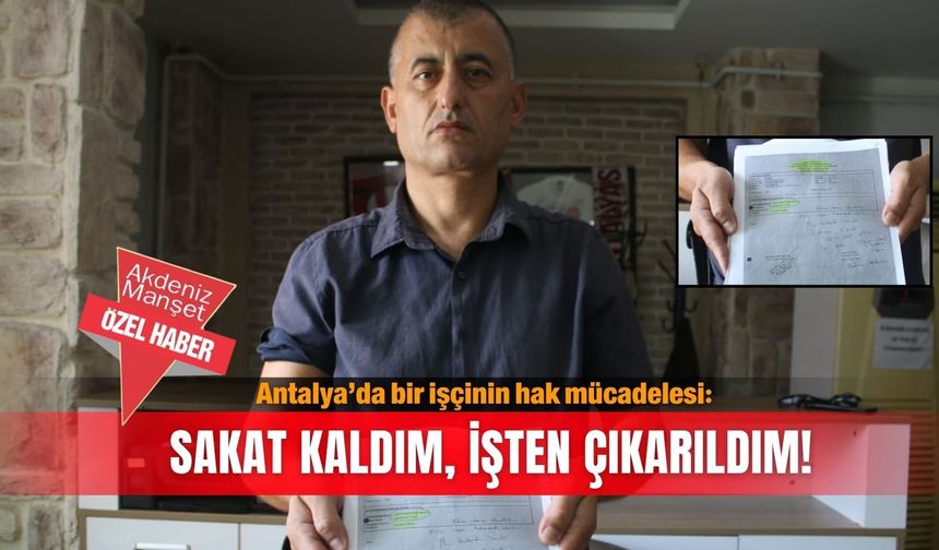 Antalya’da bir işçinin hak mücadelesi: Sakat kaldım, işten çıkarıldım!