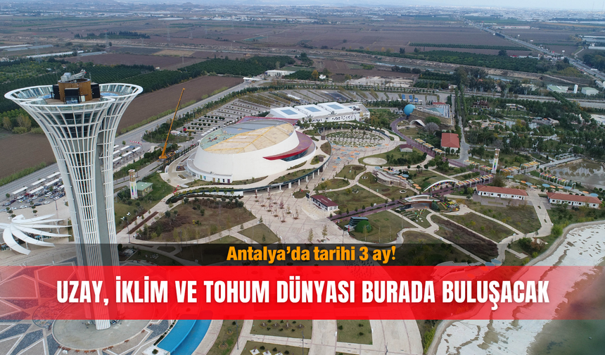 Antalya’da tarihi 3 ay! Uzay, iklim ve tohum dünyası burada buluşacak
