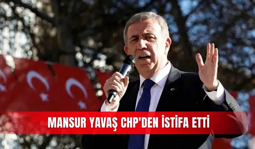 Mansur Yavaş CHP'den istifa etti