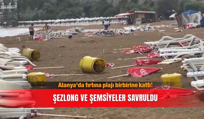 Alanya’da fırtına plajı birbirine kattı! Şezlong ve şemsiyeler savruldu