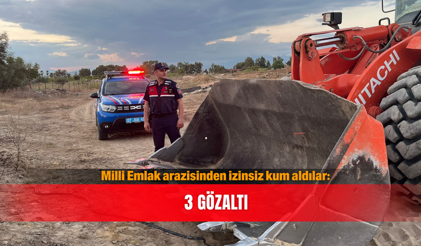 Milli Emlak arazisinden izinsiz kum aldılar: 3 gözaltı
