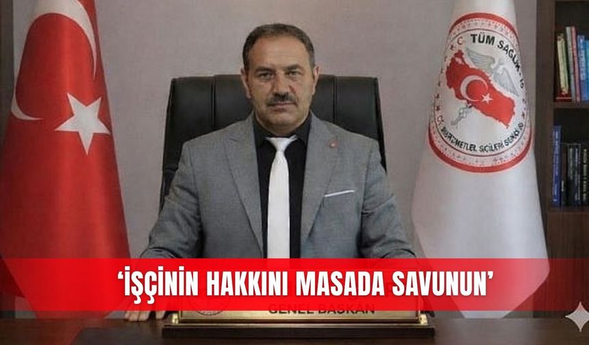 ‘İşçinin hakkını masada savunun’