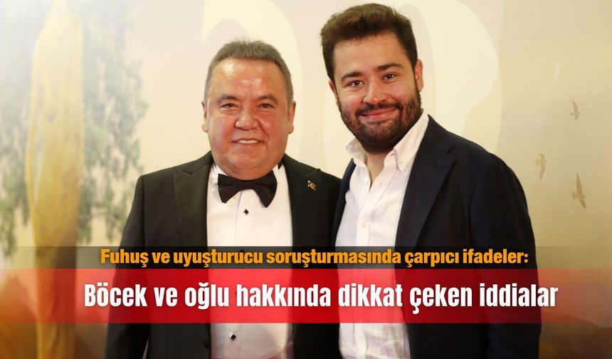 Fuhuş ve uyuşturucu soruşturmasında çarpıcı ifadeler: Böcek ve oğlu hakkında dikkat çeken iddialar