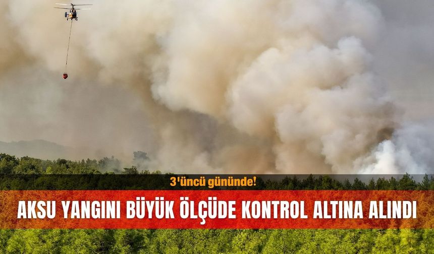 Aksu yangını 3'üncü gününde büyük ölçüde kontrol altına alındı