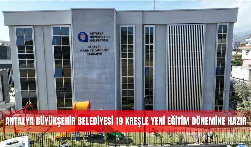 Antalya Büyükşehir Belediyesi 19 kreşle yeni eğitim dönemine hazır