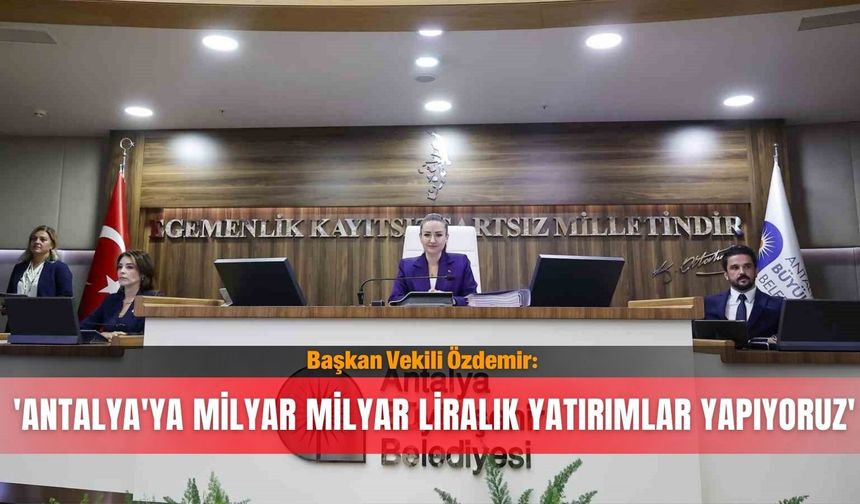 Başkan Vekili Özdemir: 'Antalya'ya milyar milyar liralık yatırımlar yapıyoruz'